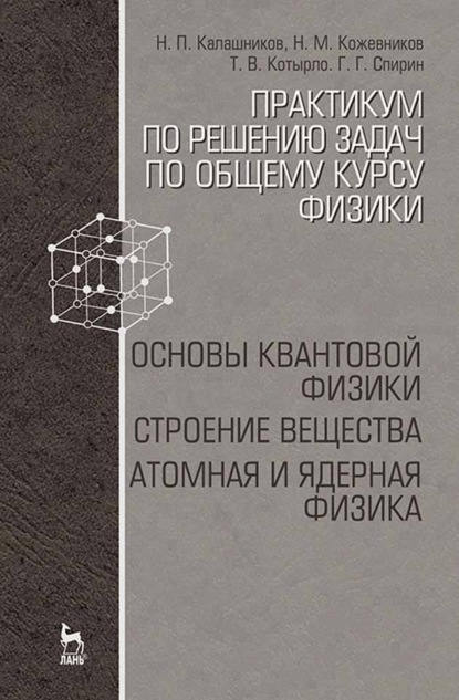 Практикум по решению задач по общему курсу физики. Основы квантовой физики. Строение вещества. Атомная и ядерная физика - Н. П. Калашников