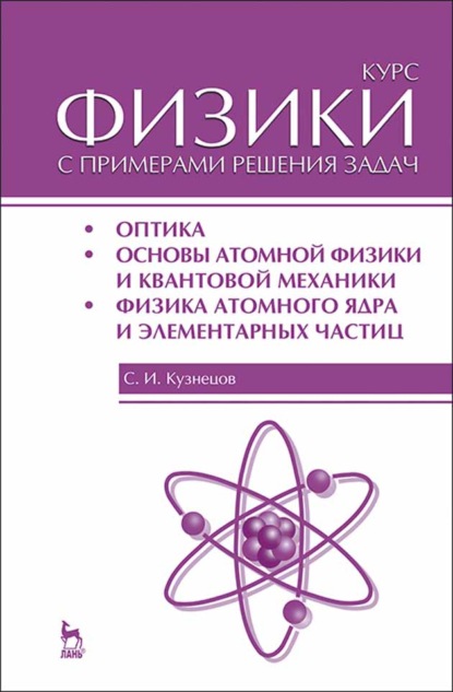 Курс физики с примерами решения задач. Часть III. Оптика. Основы атомной физики и квантовой механики. Физика атомного ядра и элементарных частиц - С. И. Кузнецов