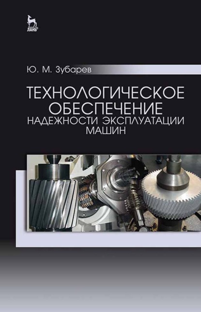 Технологическое обеспечение надежности эксплуатации машин - Ю. М. Зубарев