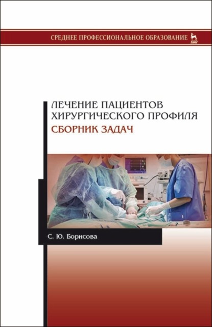 Лечение пациентов хирургического профиля. Сборник задач - С. Ю. Борисова