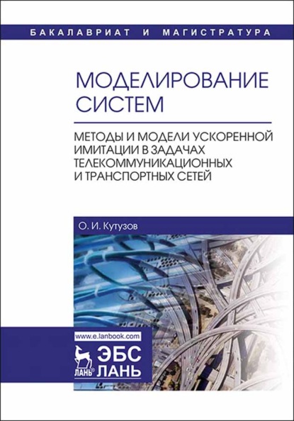 Моделирование систем. Методы и модели ускоренной имитации в задачах телекоммуникационных и транспортных сетей - О. И. Кутузов