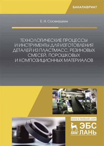 Технологические процессы и инструменты для изготовления деталей из пластмасс, резиновых смесей, порошковых и композиционных материалов - Е. Н. Сосенушкин