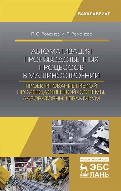 Автоматизация производственных процессов в машиностроении. Проектирование гибкой производственной системы. Лабораторный практикум - И. П. Романова