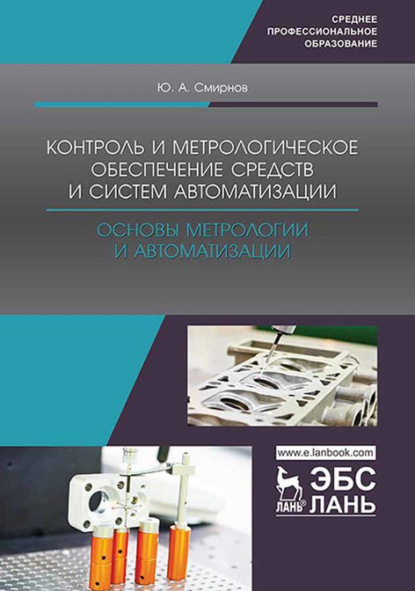 Контроль и метрологическое обеспечение средств и систем автоматизации. Основы метрологии и автоматизации. Учебное пособие для СПО - Ю. А. Смирнов