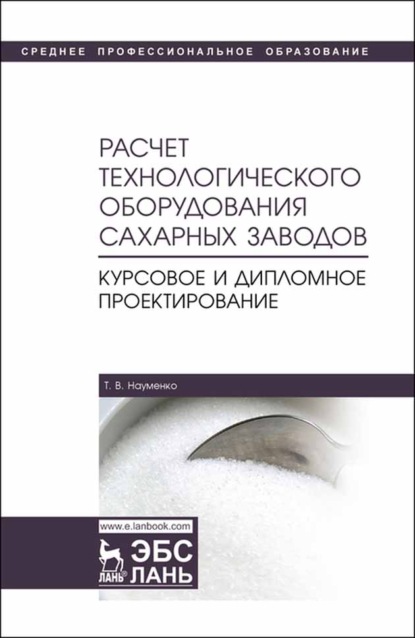 Расчет технологического оборудования сахарных заводов. Курсовое и дипломное проектирование - Т. В. Науменко