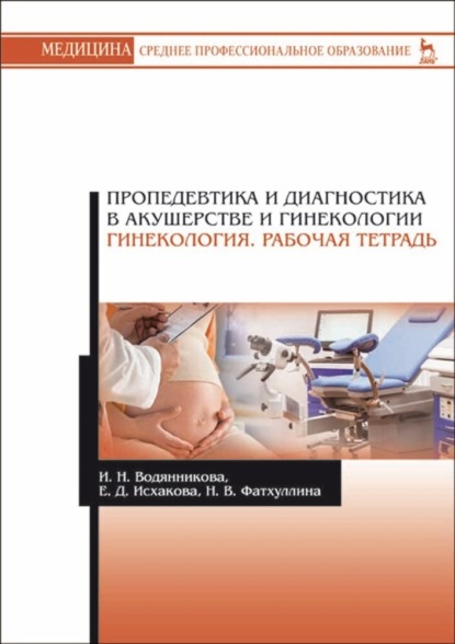 Пропедевтика и диагностика в акушерстве и гинекологии. Гинекология. Рабочая тетрадь - И. Н. Водянникова