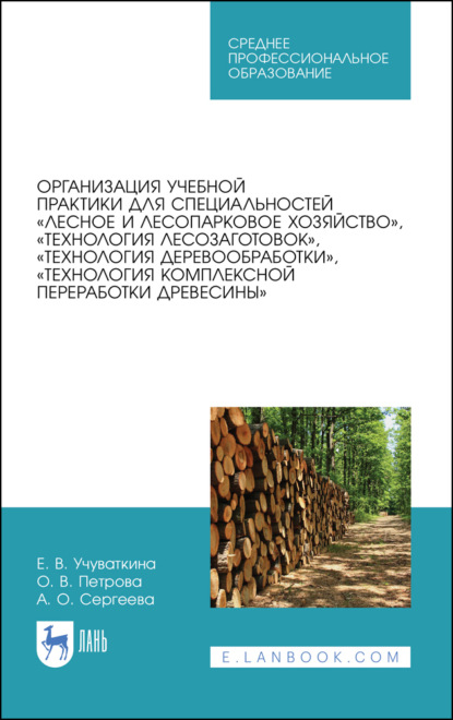 Организация учебной практики для специальностей «Лесное и лесопарковое хозяйство», «Технология лесозаготовок», «Технология деревообработки», «Технология комплексной переработки древесины» - О. В. Петрова