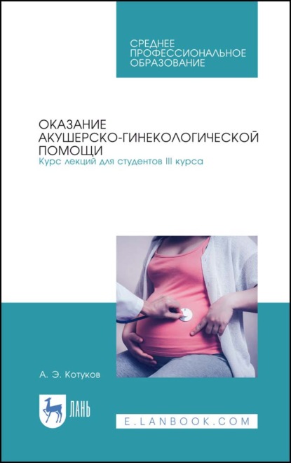 Оказание акушерско-гинекологической помощи. Курс лекций для студентов III курса - А. Э. Котуков