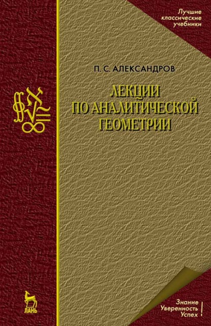 Лекции по аналитической геометрии, пополненные необходимыми сведениями из алгебры с приложением собрания задач, снабженных решениями, составленного А. С. Пархоменко - П. С. Александров