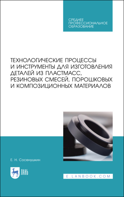 Технологические процессы и инструменты для изготовления деталей из пластмасс, резиновых смесей, порошковых и композиционных материалов - Е. Н. Сосенушкин