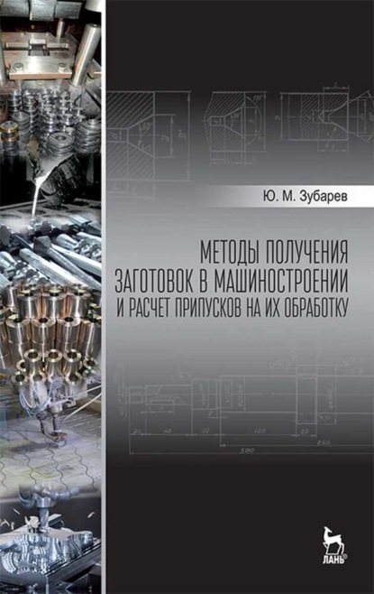 Методы получения заготовок в машиностроении и расчет припусков на их обработку - Ю. М. Зубарев