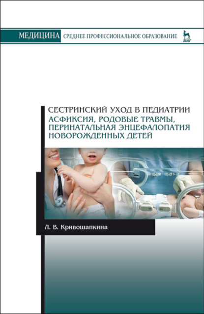 Сестринский уход в педиатрии. Асфиксия, родовые травмы, перинатальная энцефалопатия новорожденных детей - Л. В. Кривошапкина