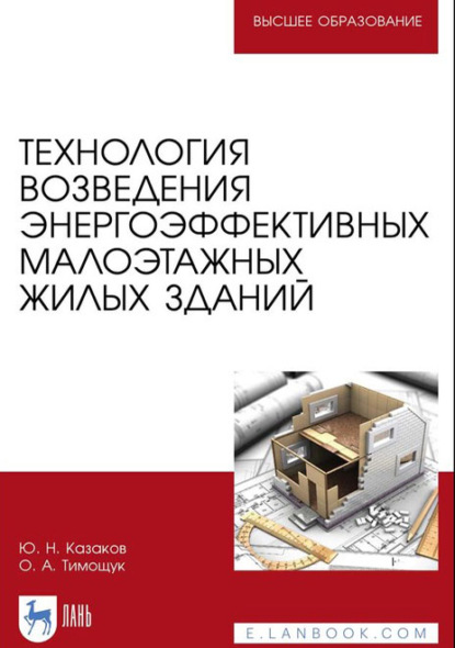 Технология возведения энергоэффективных малоэтажных жилых зданий. Учебное пособие для вузов - Ю. Н. Казаков