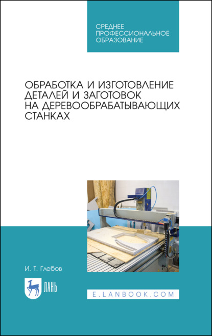 Обработка и изготовление деталей и заготовок на деревообрабатывающих станках - И. Т. Глебов