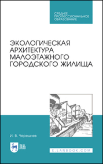 Экологическая архитектура малоэтажного городского жилища. Учебное пособие для СПО - И. В. Черешнев