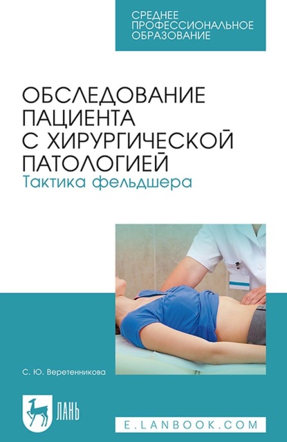 Обследование пациента с хирургической патологией. Тактика фельдшера. Учебное пособие для СПО - С. Ю. Веретенникова