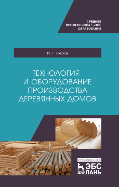 Технология и оборудование производства деревянных домов - И. Т. Глебов