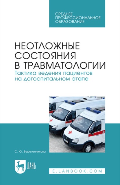 Неотложные состояния в травматологии. Тактика ведения пациентов на догоспитальном этапе. Учебное пособие для СПО - С. Ю. Веретенникова