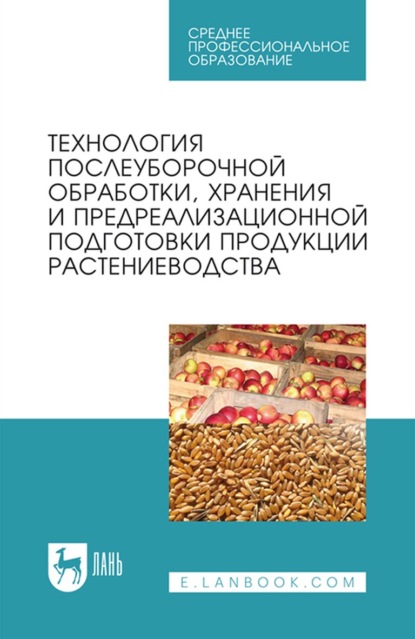 Технология послеуборочной обработки, хранения и предреализационной подготовки продукции растениеводства. Учебное пособие для СПО - Коллектив авторов