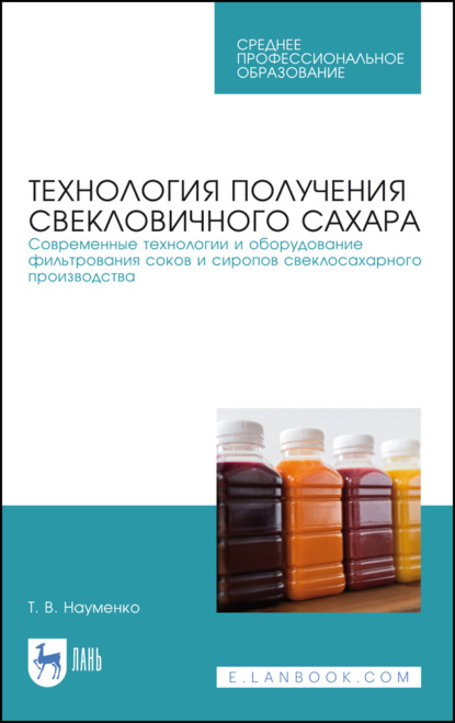 Технология получения свекловичного сахара. Современные технологии и оборудование фильтрования соков и сиропов свеклосахарного производства — Т. В. Науменко