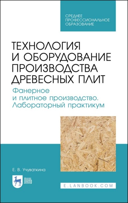 Технология и оборудование производства древесных плит. Фанерное и плитное производство. Лабораторный практикум - Е. В. Учуваткина