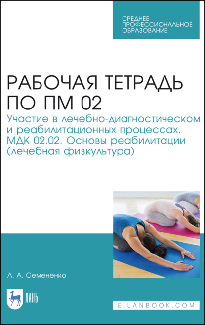 Рабочая тетрадь по ПМ 02. Участие в лечебно-диагностическом и реабилитационных процессах. МДК 02.02. Основы реабилитации (лечебная физкультура) - Л. А. Семененко