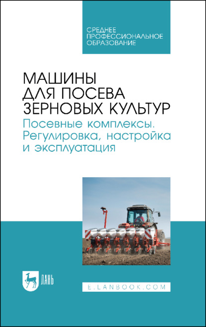 Машины для посева зерновых культур. Посевные комплексы. Регулировка, настройка и эксплуатация - Коллектив авторов