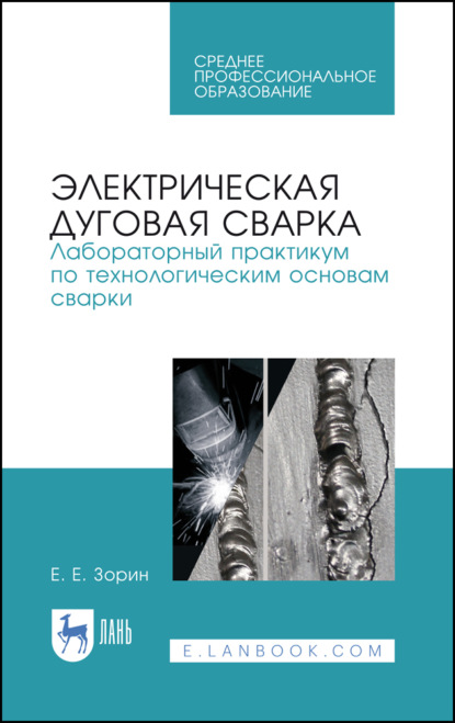 Электрическая дуговая сварка. Лабораторный практикум по технологическим основам сварки - Е. Е. Зорин