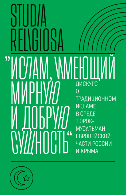 «Ислам, имеющий мирную и добрую сущность». Дискурс о традиционном исламе в среде тюрок-мусульман европейской части России и Крыма — Коллектив авторов