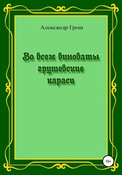 Во всем виноваты грушевские караси - Александр Петрович Грош