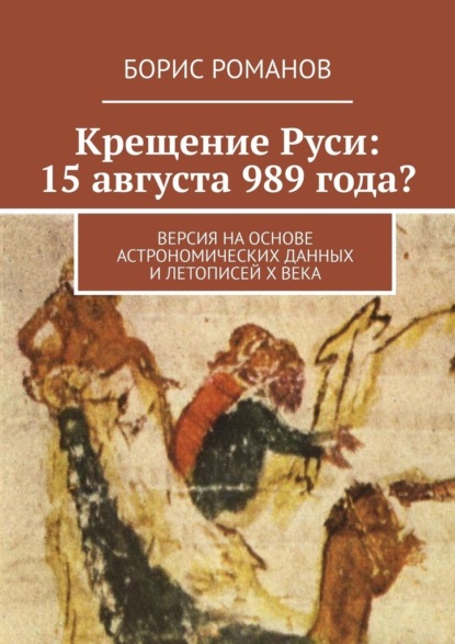 Крещение Руси: 15 августа 989 года? Версия на основе астрономических данных и летописей Х века - Борис Романов