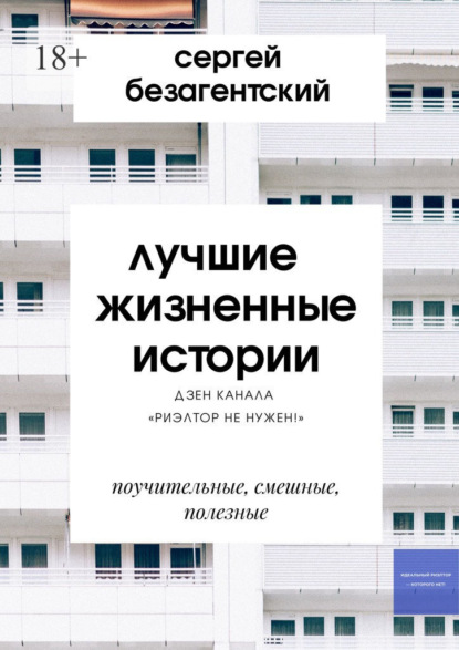 Лучшие жизненные истории. Дзен-канала «Риэлтор не нужен!» - Сергей Безагентский