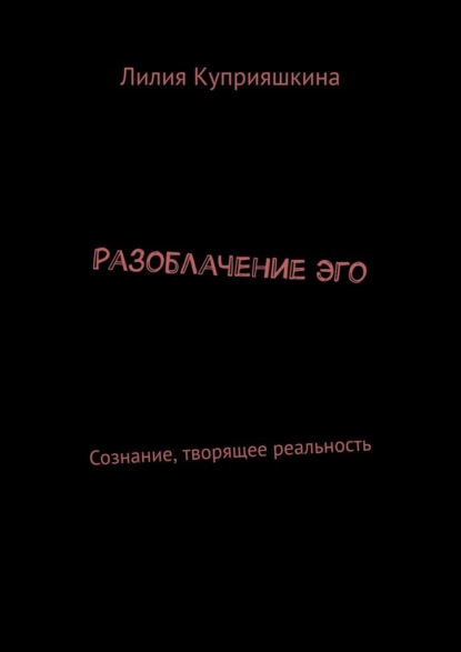 Разоблачение Эго. Сознание, творящее реальность — Лилия Куприяшкина