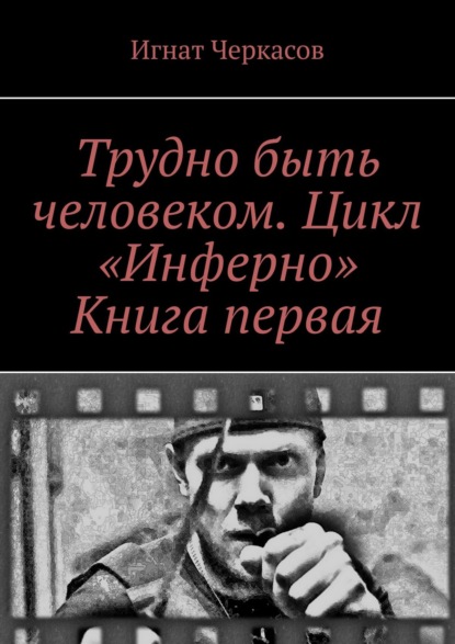 Трудно быть человеком. Цикл «Инферно». Книга первая - Игнат Черкасов