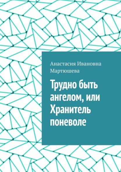 Трудно быть ангелом, или Хранитель поневоле - Анастасия Ивановна Мартюшева