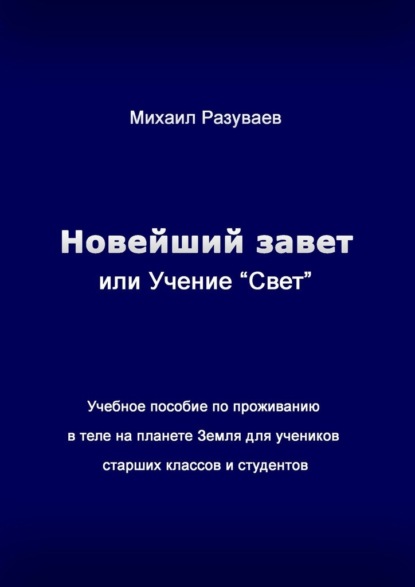 Новейший Завет, или Учение «Свет». Учебное пособие по проживанию в теле на планете Земля для учеников старших классов и студентов - Михаил Владимирович Разуваев