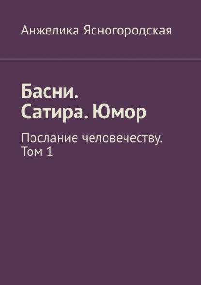 Басни. Сатира. Юмор. Послание человечеству. Том 1 — Анжелика Ясногородская