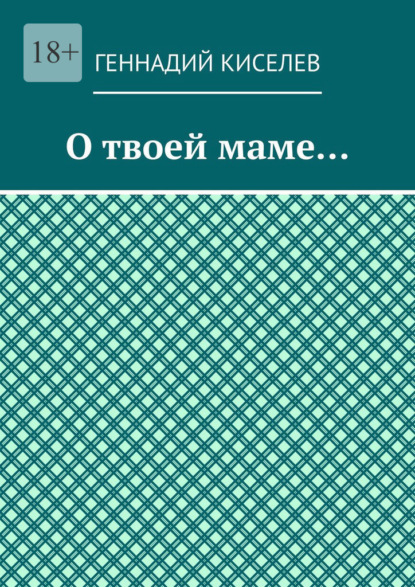 О твоей маме… - Геннадий Киселев