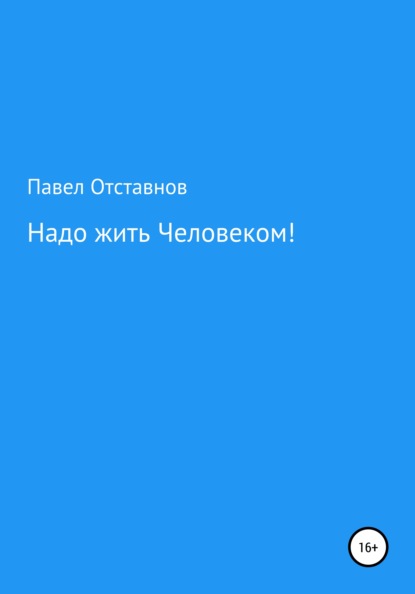 Надо жить Человеком! - Павел Николаевич Отставнов