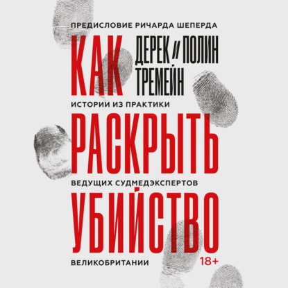 Как раскрыть убийство. Истории из практики ведущих судмедэкспертов Великобритании - Дерек Тремейн