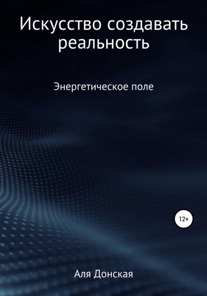 Энергетическое поле. Искусство создавать реальность - Аля Донская