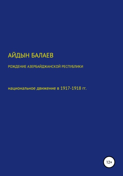 Рождение Азербайджанской Республики: национальное движение в 1917-1918 гг. - Айдын Гусейнага оглы Балаев