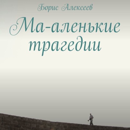 Ма-аленькие трагедии - Борис Алексеев