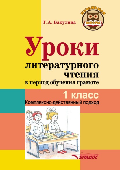 Уроки литературного чтения в период обучения грамоте. 1 класс. Комплексно-действенный подход - Галина Александровна Бакулина