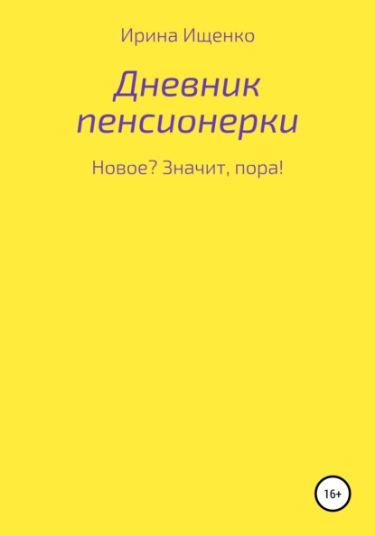 Дневник пенсионерки. Новое? Значит, пора! - Ирина Вячеславовна Ищенко