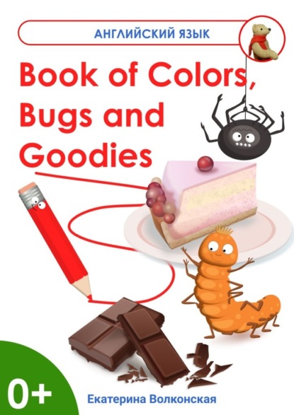 Book of Colors, Bugs and Goodies. Книга о Цветах, Букашках и Вкусняшках - Екатерина Сергеевна Волконская