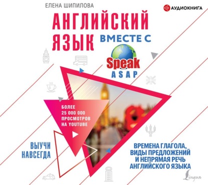 Английский язык вместе с SpeakASAP. Выучи навсегда. Времена глагола, виды предложений и непрямая речь английского языка - Елена Шипилова