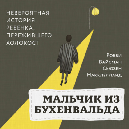 Мальчик из Бухенвальда. Невероятная история ребенка, пережившего Холокост - Робби Вайсман