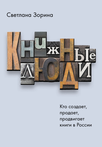 Книжные люди. Кто создает, продает, продвигает книги в России? - Светлана Зорина