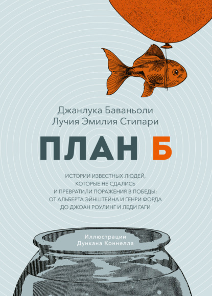 План Б. Истории известных людей, которые не сдались и превратили поражения в победы: от Альберта Эйнштейна и Генри Форда до Джоан Роулинг и леди Гаги - Джанлука Баваньоли